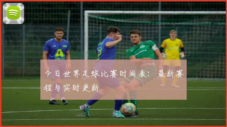 今日世界足球比赛时间表:最新赛程与实时更新