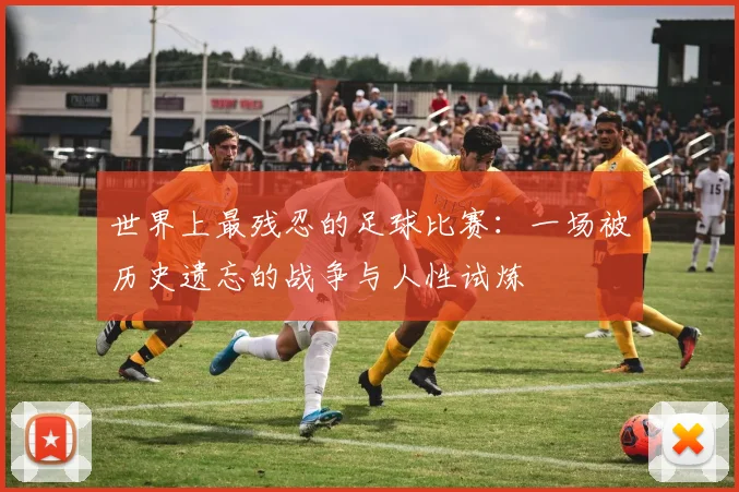 世界上最残忍的足球比赛：一场被历史遗忘的战争与人性试炼