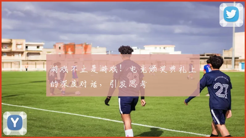 游戏不止是游戏!电竞颁奖典礼上的深度对话,引发思考