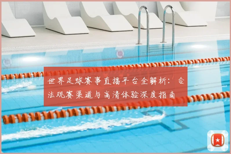 世界足球赛事直播平台全解析：合法观赛渠道与高清体验深度指南