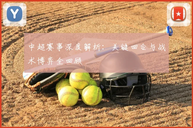 中超赛事深度解析：关键回合与战术博弈全回顾