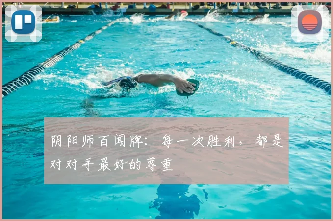阴阳师百闻牌:每一次胜利,都是对对手最好的尊重
