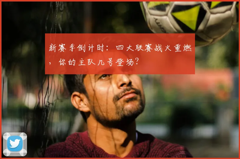 新赛季倒计时：四大联赛战火重燃，你的主队几号登场？