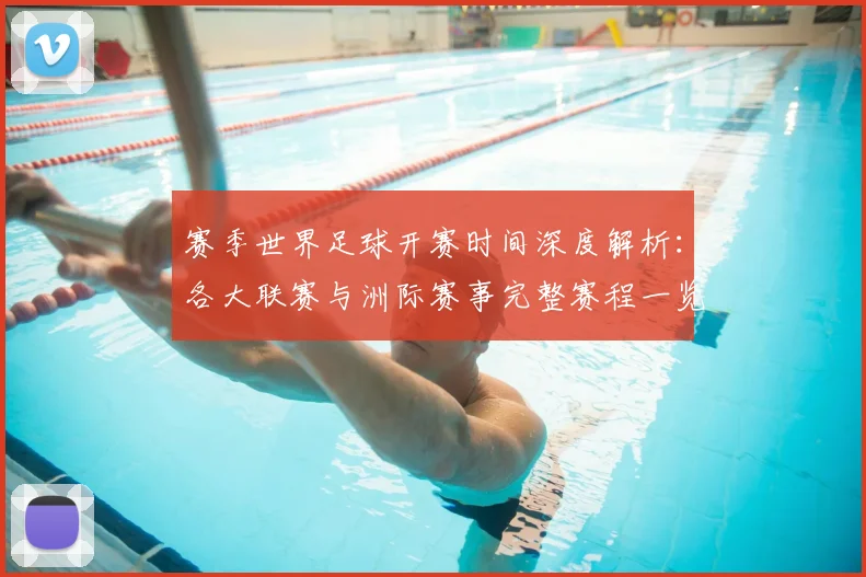 赛季世界足球开赛时间深度解析：各大联赛与洲际赛事完整赛程一览
