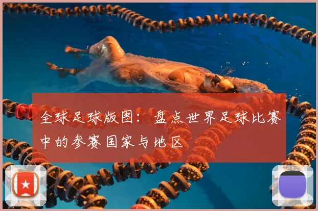 全球足球版图:盘点世界足球比赛中的参赛国家与地区