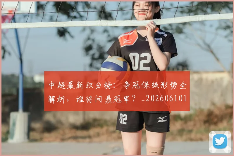 中超最新积分榜：争冠保级形势全解析，谁将问鼎冠军？_20260610190416