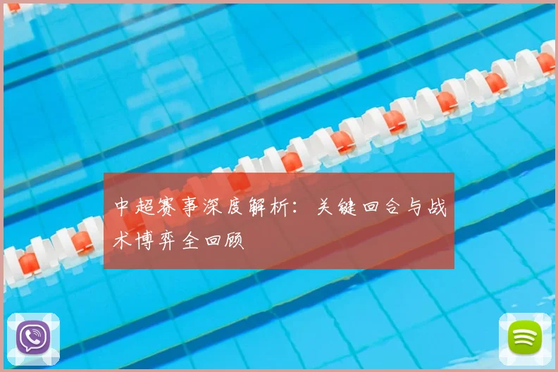 中超赛事深度解析：关键回合与战术博弈全回顾