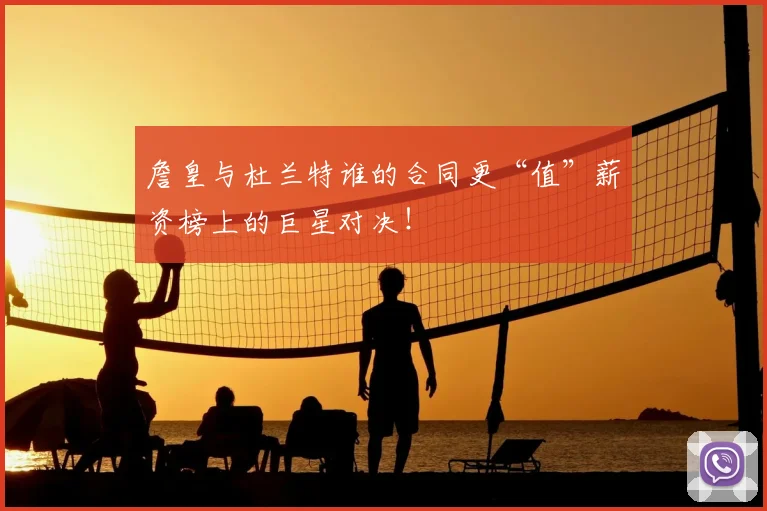 詹皇与杜兰特谁的合同更“值”薪资榜上的巨星对决！