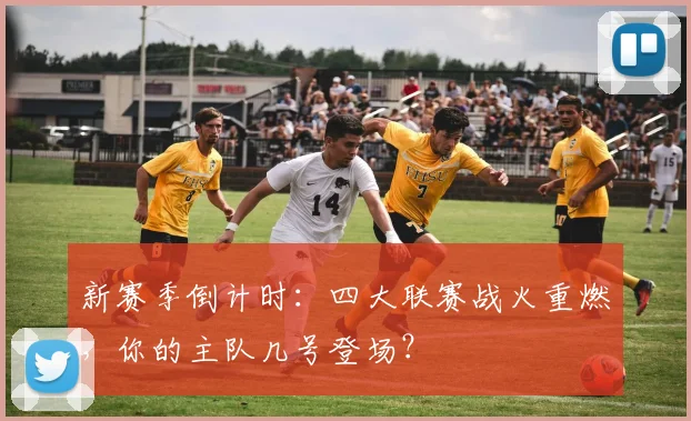 新赛季倒计时：四大联赛战火重燃，你的主队几号登场？