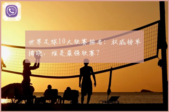 世界足球10大联赛排名：权威榜单揭晓，谁是最强联赛？