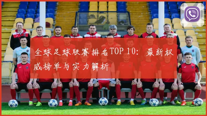 全球足球联赛排名TOP 10：最新权威榜单与实力解析