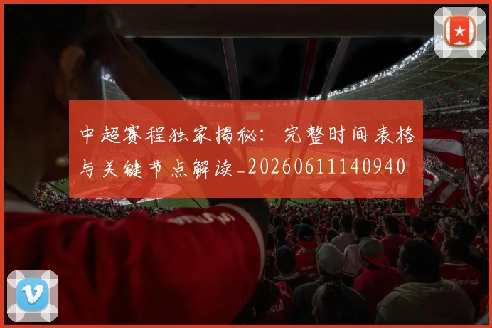 中超赛程独家揭秘：完整时间表格与关键节点解读_20260611140940