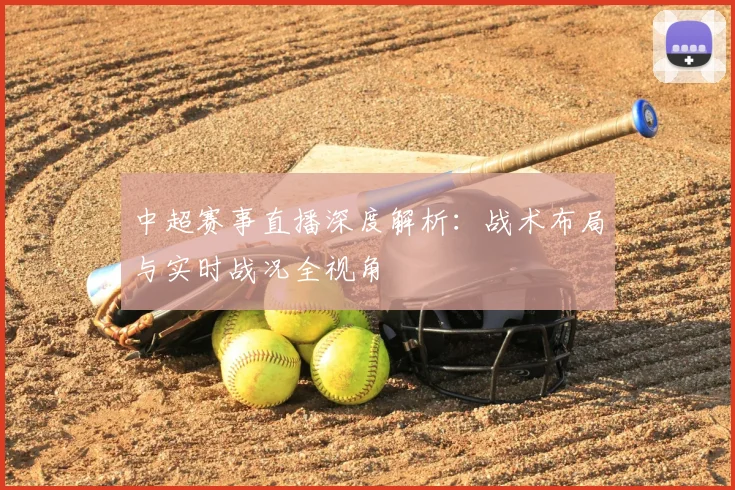 中超赛事直播深度解析：战术布局与实时战况全视角