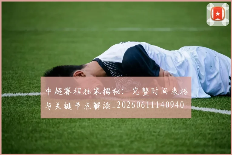 中超赛程独家揭秘：完整时间表格与关键节点解读_20260611140940