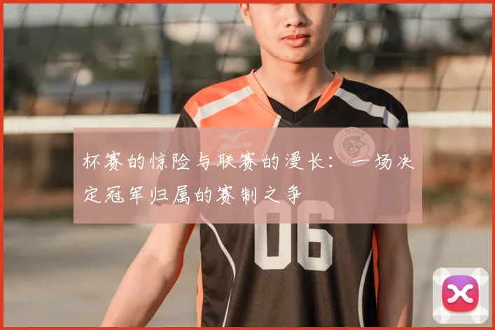 杯赛的惊险与联赛的漫长：一场决定冠军归属的赛制之争